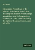 Minutes and Proceedings of the Missouri State Dental Association: Including the Missouri Dental College Association: from Its Organization, October 31st, 1865, to and Including the Eighteenth Annual Session, June 6th, 1882