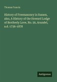 History of Freemasonry in Sussex, also, A History of the Howard Lodge of Brotherly Love, No. 56, Arundel, a.d. 1736-1878
