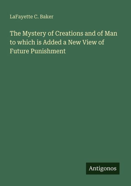 The Mystery of Creations and of Man to which is Added a New View of Future Punishment
