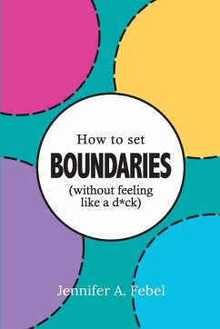 How To Set Boundaries (Without Feeling Like A D*ck) - Febel, Jennifer A.