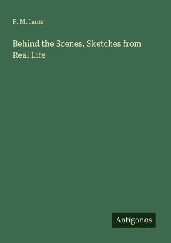 Behind the Scenes, Sketches from Real Life - Iams, F. M.