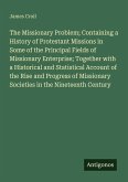 The Missionary Problem; Containing a History of Protestant Missions in Some of the Principal Fields of Missionary Enterprise; Together with a Historical and Statistical Account of the Rise and Progress of Missionary Societies in the Nineteenth Century The Missionary Problem; Containing a History of Protestant Missions in Some of the Principal Fields of Missionary Enterprise; Together with a Historical and Statistical Account of the Rise and Progress of Missionary Societies in the Nineteenth Century