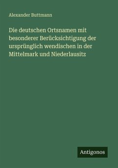 Cover Die deutschen Ortsnamen mit besonderer Berücksichtigung der ursprünglich wendischen in der Mittelmark und Niederlausitz
