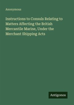 Cover Instructions to Consuls Relating to Matters Affecting the British Mercantile Marine, Under the Merchant Shipping Acts