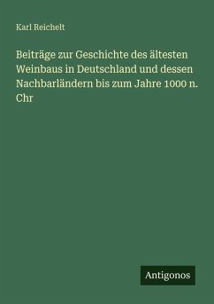Beiträge zur Geschichte des ältesten Weinbaus in Deutschland und dessen Nachbarländern bis zum Jahre 1000 n. Chr - Reichelt, Karl Beiträge zur Geschichte des ältesten Weinbaus in Deutschland und dessen Nachbarländern bis zum Jahre 1000 n. Chr - Reichelt, Karl