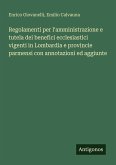 Regolamenti per l'amministrazione e tutela dei benefici ecclesiastici vigenti in Lombardia e provincie parmensi con annotazioni ed aggiunte Regolamenti per l'amministrazione e tutela dei benefici ecclesiastici vigenti in Lombardia e provincie parmensi con annotazioni ed aggiunte