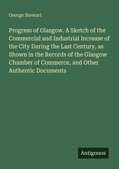 Cover Progress of Glasgow. A Sketch of the Commercial and Industrial Increase of the City During the Last Century, as Shown in the Records of the Glasgow Chamber of Commerce, and Other Authentic Documents