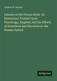 Lessons on the Human Body. An Elementary Treatise Upon Physiology, Hygiene, and the Effects of Stimulants and Narcotics on the Human System