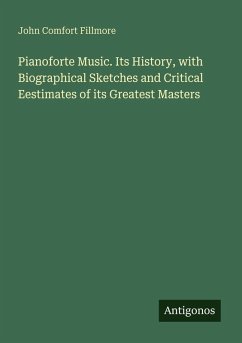 Pianoforte Music. Its History, with Biographical Sketches and Critical Eestimates of its Greatest Masters - Fillmore, John Comfort