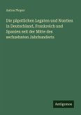 Die päpstlichen Legaten und Nuntien in Deutschland, Frankreich und Spanien seit der Mitte des sechzehnten Jahrhunderts