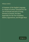 A Grammar of the English Language, in a Series of Letters. Intended for the Use of Schools and and of Young Persons in General, but More Especially for the Use of Soldiers, Sailors, Apprentices, and Plough-Boys