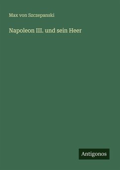 Napoleon III. und sein Heer - Szczepanski, Max Von Napoleon III. und sein Heer - Szczepanski, Max Von