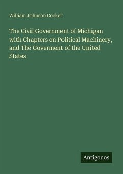The Civil Government of Michigan with Chapters on Political Machinery, and The Goverment of the United States - Cocker, William Johnson