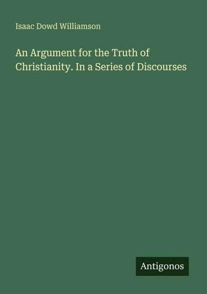 An Argument for the Truth of Christianity. In a Series of Discourses An Argument for the Truth of Christianity. In a Series of Discourses