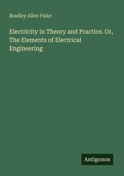 Electricity in Theory and Practice. Or, The Elements of Electrical Engineering