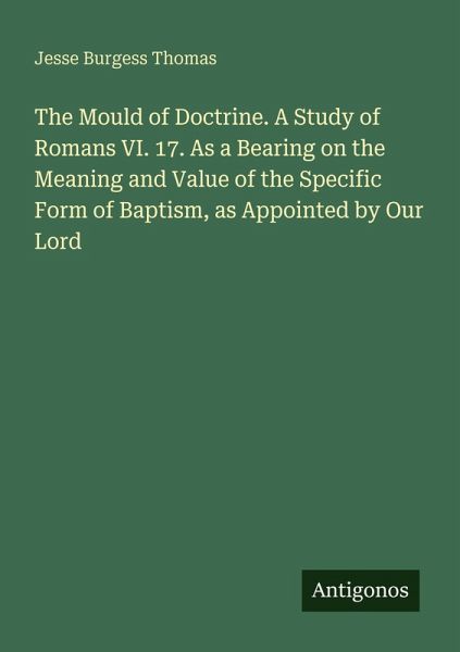 The Mould of Doctrine. A Study of Romans VI. 17. As a Bearing on the Meaning and Value of the Specific Form of Baptism, as Appointed by Our Lord The Mould of Doctrine. A Study of Romans VI. 17. As a Bearing on the Meaning and Value of the Specific Form of Baptism, as Appointed by Our Lord