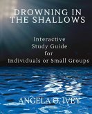 Drowning in the Shallows Interactive Study Guide for Individuals and Small Groups Drowning in the Shallows Interactive Study Guide for Individuals and Small Groups