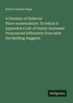 A Glossary of Dialectal Place-nomenclature. To which is Appended a List of Family Surnames Pronounced Differently from what the Spelling Suggests - Hope, Robert Charles