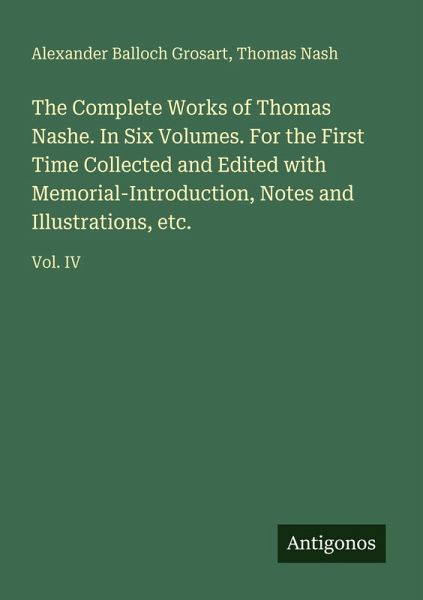 The Complete Works of Thomas Nashe. In Six Volumes. For the First Time Collected and Edited with Memorial-Introduction, Notes and Illustrations, etc. The Complete Works of Thomas Nashe. In Six Volumes. For the First Time Collected and Edited with Memorial-Introduction, Notes and Illustrations, etc.