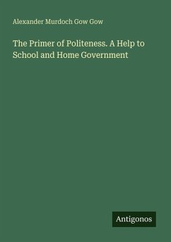 The Primer of Politeness. A Help to School and Home Government - Gow, Alexander Murdoch Gow
