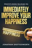 Twenty-Four Changes to Immediately Improve Your Happiness Twenty-Four Changes to Immediately Improve Your Happiness