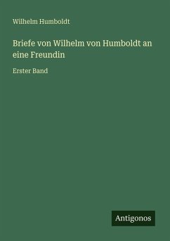 Briefe von Wilhelm von Humboldt an eine Freundin - Humboldt, Wilhelm Briefe von Wilhelm von Humboldt an eine Freundin - Humboldt, Wilhelm