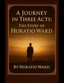 A Journey in Three Acts: The Story of Horatio Ward (eBook, ePUB)