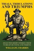 Trails Tribulations and Triumphs: A book of special short stories distilled from 70 years of hunting and fishing (eBook, ePUB)