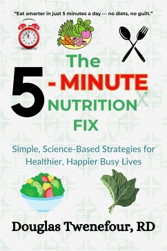 The 5-Minute Nutrition Fix: Simple, Science-Based Strategies for Healthier, Happier Busy Lives (eBook, ePUB) - Rd, Douglas Twenefour The 5-Minute Nutrition Fix: Simple, Science-Based Strategies for Healthier, Happier Busy Lives (eBook, ePUB) - Rd, Douglas Twenefour