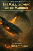 The Wall, the Wing and the Warrior (The Siege of Aegis, #1) (eBook, ePUB) The Wall, the Wing and the Warrior (The Siege of Aegis, #1) (eBook, ePUB)