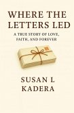 Where the Letters Led "A True Story of Love, Faith, and Forever (eBook, ePUB) Where the Letters Led "A True Story of Love, Faith, and Forever (eBook, ePUB)