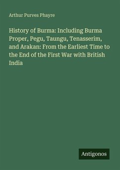 History of Burma: Including Burma Proper, Pegu, Taungu, Tenasserim, and Arakan: From the Earliest Time to the End of the First War with British India - Phayre, Arthur Purves