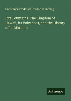 Fire Fountains. The Kingdom of Hawaii, its Volcanoes, and the History of Its Missions - Cumming, Constance Frederica Gordon Fire Fountains. The Kingdom of Hawaii, its Volcanoes, and the History of Its Missions - Cumming, Constance Frederica Gordon