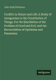 Conflict in Nature and Life: A Study of Antagonism in the Constitution of Things. For the Elucidation of the Problem of Good and Evil, and the Reconcilation of Optimism and Pessimism