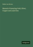 Manual of Assaying Gold, Silver, Copper and Lead Ores Manual of Assaying Gold, Silver, Copper and Lead Ores