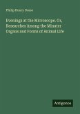 Evenings at the Microscope. Or, Researches Among the Minuter Organs and Forms of Animal Life
