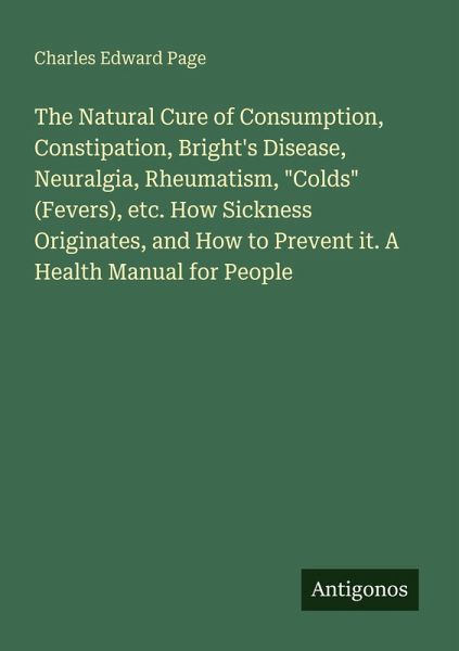 The Natural Cure of Consumption, Constipation, Bright's Disease, Neuralgia, Rheumatism, The Natural Cure of Consumption, Constipation, Bright's Disease, Neuralgia, Rheumatism,