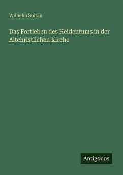 Das Fortleben des Heidentums in der Altchristlichen Kirche - Soltau, Wilhelm Das Fortleben des Heidentums in der Altchristlichen Kirche - Soltau, Wilhelm