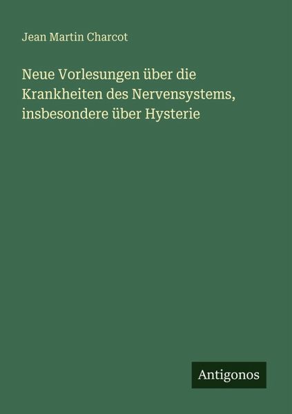 Neue Vorlesungen über die Krankheiten des Nervensystems, insbesondere über Hysterie Neue Vorlesungen über die Krankheiten des Nervensystems, insbesondere über Hysterie