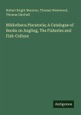 Bibliotheca Piscatoria; A Catalogue of Books on Angling, The Fisheries and Fish-Culture Bibliotheca Piscatoria; A Catalogue of Books on Angling, The Fisheries and Fish-Culture