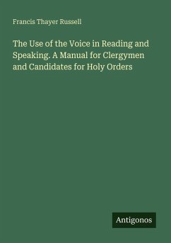 The Use of the Voice in Reading and Speaking. A Manual for Clergymen and Candidates for Holy Orders - Russell, Francis Thayer