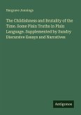 The Childishness and Brutality of the Time. Some Plain Truths in Plain Language. Supplemented by Sundry Discursive Essays and Narratives The Childishness and Brutality of the Time. Some Plain Truths in Plain Language. Supplemented by Sundry Discursive Essays and Narratives