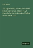 The Eagle's Nest; Ten Lectures on the Relation of Natural Science to Art, Given Before the University of Oxford in Lent Term, 1872