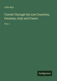 Travels Through the Low Countries, Germany, Italy and France - Ray, John