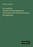 Das englische Arbeiterversicherungswesen: Geschichte seiner Entwickelung und Gesetzgebung Das englische Arbeiterversicherungswesen: Geschichte seiner Entwickelung und Gesetzgebung