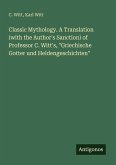 Classic Mythology. A Translation (with the Author's Sanction) of Professor C. Witt's, "Griechische Gotter und Heldengeschichten"