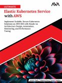 Ultimate Elastic Kubernetes Service with AWS: Implement Scalable, Secure Kubernetes Solutions on AWS EKS with Hands-on Architecture Design, Automation, Monitoring, and Performance Tuning (eBook, ePUB)