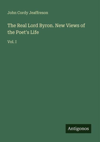 The Real Lord Byron. New Views of the Poet's Life The Real Lord Byron. New Views of the Poet's Life