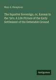 The Squatter Sovereign, or, Kansas in the '50's. A Life Picture of the Early Settlement of the Debatable Ground The Squatter Sovereign, or, Kansas in the '50's. A Life Picture of the Early Settlement of the Debatable Ground