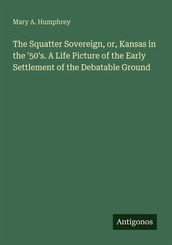 The Squatter Sovereign, or, Kansas in the '50's. A Life Picture of the Early Settlement of the Debatable Ground - Humphrey, Mary A. The Squatter Sovereign, or, Kansas in the '50's. A Life Picture of the Early Settlement of the Debatable Ground - Humphrey, Mary A.